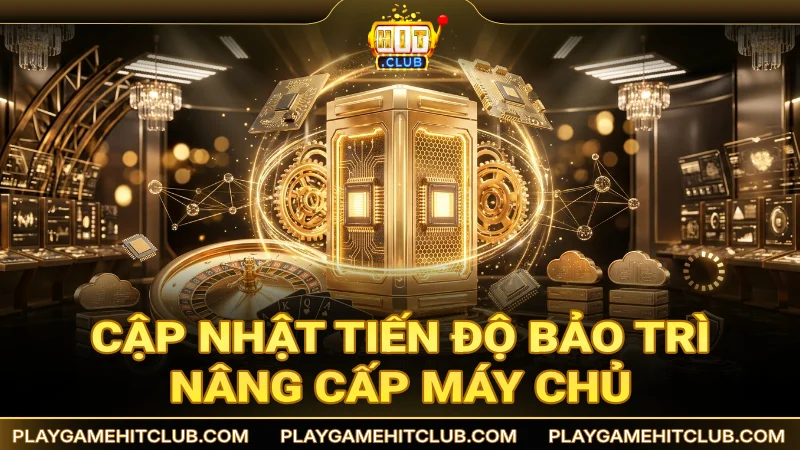 Cập nhật tiến độ bảo trì nâng cấp máy chủ tổng hệ thống giải trí HitClub