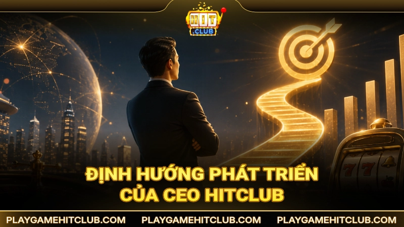 Định hướng phát triển trong tương lai của CEO dành cho HitClub