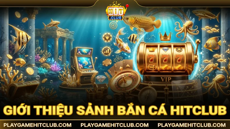 Giới thiệu sảnh bắn cá HitClub đổi thưởng