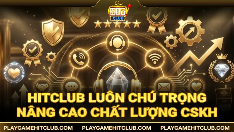 HitClub luôn chú trọng nâng cao chất lượng dịch vụ CSKH