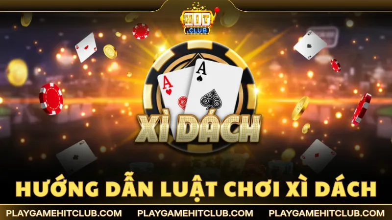 Hướng dẫn luật chơi Xì Dách tại HitClub đầy đủ từ A đến Z