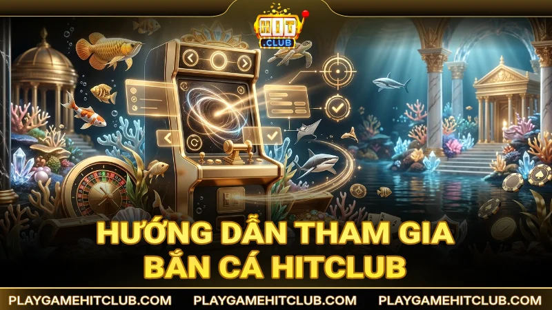 Hướng dẫn quy trình tham gia bắn cá đổi thưởng HitClub đơn giản