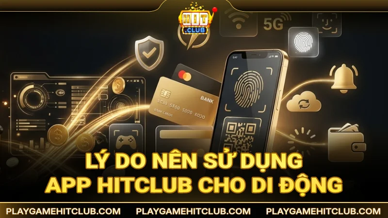 Lý do nên cài đặt và sử dụng app HitClub cho di động