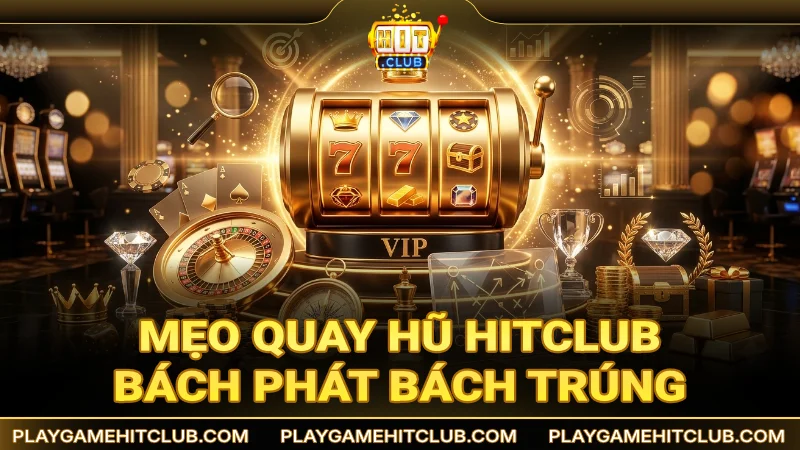 Chia sẻ mẹo quay hũ HitClub bách phát bách trúng