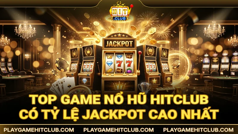 Top game nổ hũ HitClub có tỷ lệ jackpot khủng nhất
