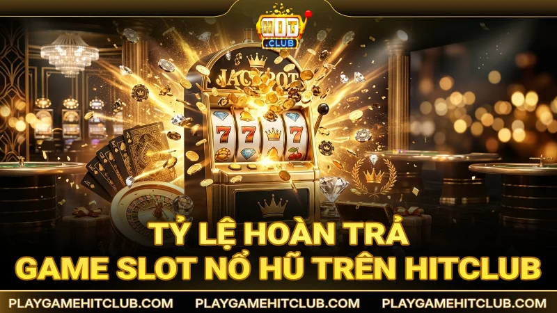 Tỷ lệ hoàn trả game slot nổ hũ trên HitClub khá cao