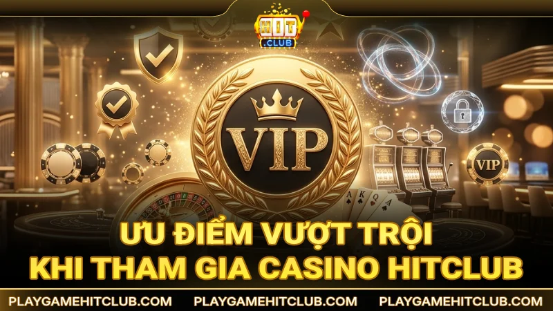 Ưu điểm vượt trội khi tham gia đặt cược tại Casino Live HitClub